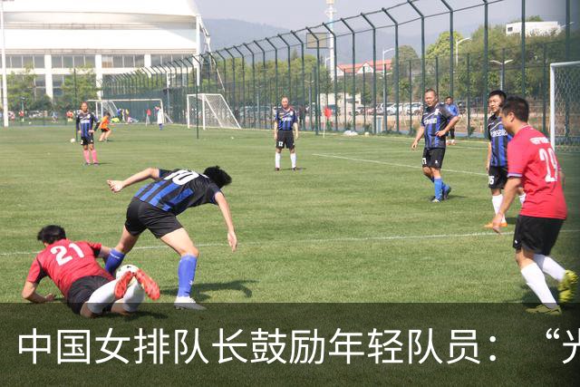 中国女排队长鼓励年轻队员：“光脚的不怕穿鞋的”