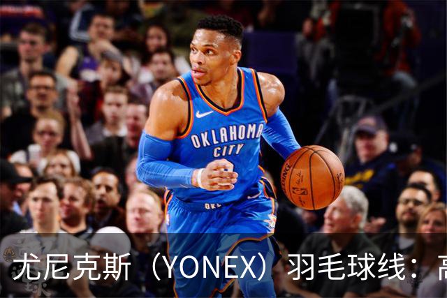 尤尼克斯（YONEX）羽毛球线：高弹耐用，提升你的比赛表现